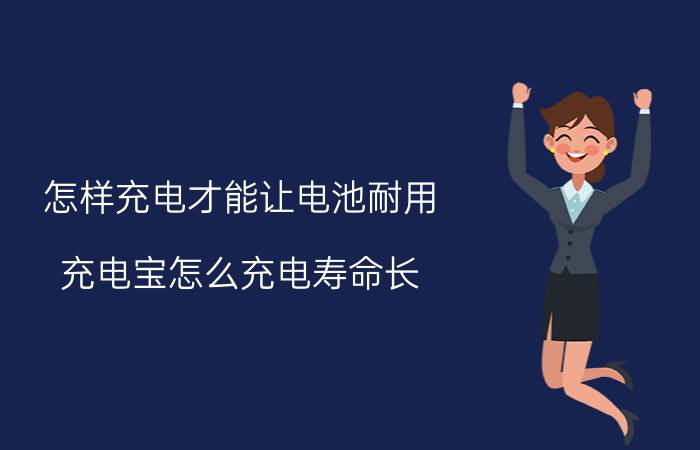 怎样充电才能让电池耐用 充电宝怎么充电寿命长？